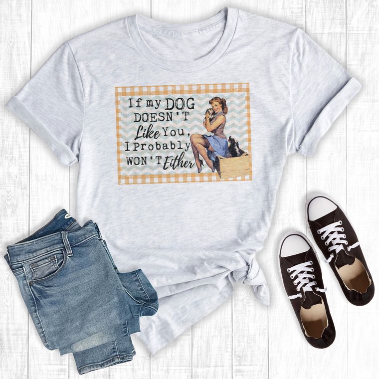 Gray graphic tee with funny saying "If my DOG doesn't like you, I probably won't either"